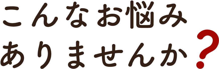 こんなお悩みありませんか？